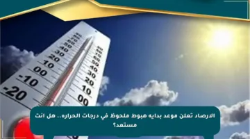 الأرصاد تعلن موعد بداية هبوط ملحوظ في درجات الحرارة.. هل أنت مستعد؟